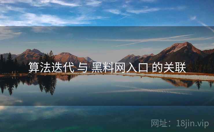算法迭代 与 黑料网入口 的关联