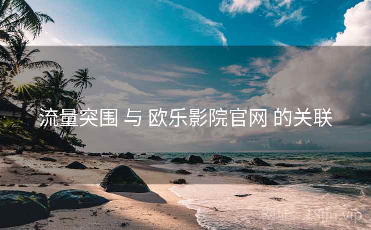 流量突围 与 欧乐影院官网 的关联