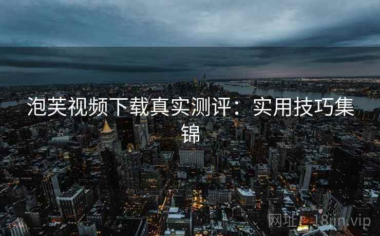 泡芙视频下载真实测评：实用技巧集锦