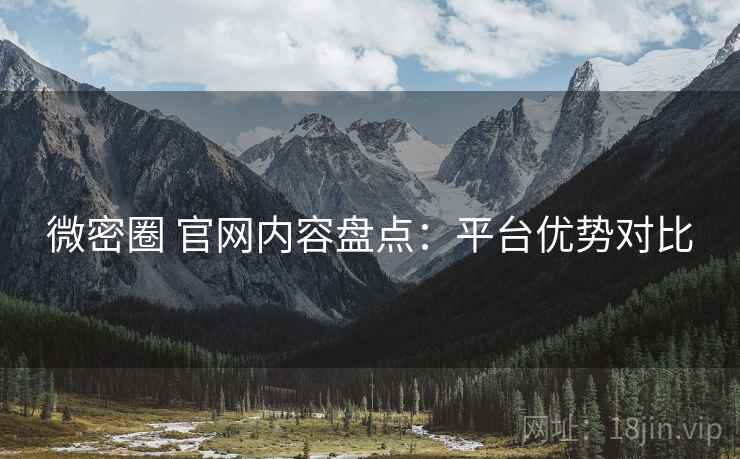 微密圈 官网内容盘点：平台优势对比
