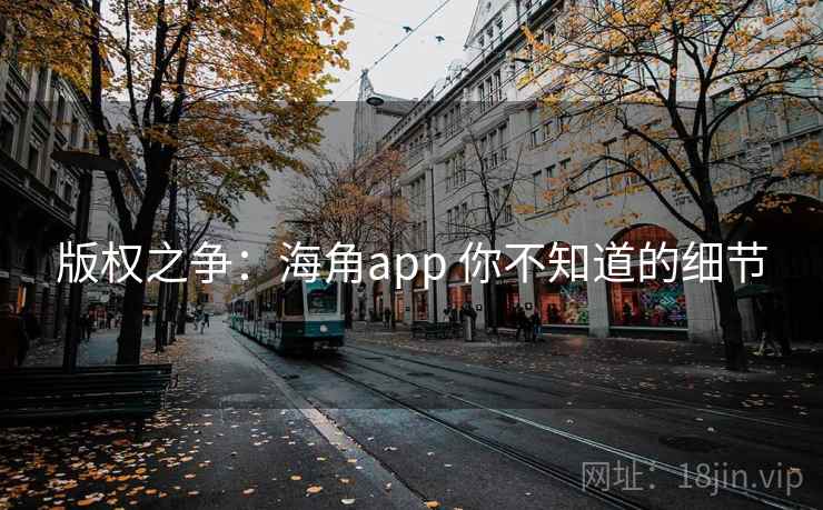 版权之争：海角app 你不知道的细节