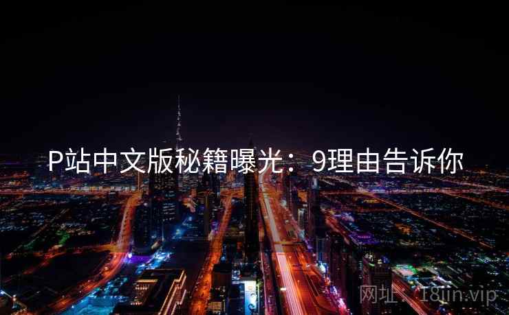 P站中文版秘籍曝光：9理由告诉你