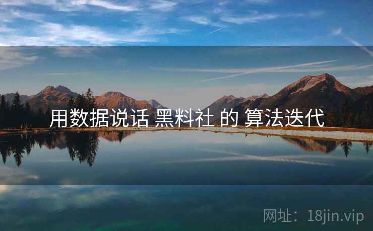 用数据说话 黑料社 的 算法迭代
