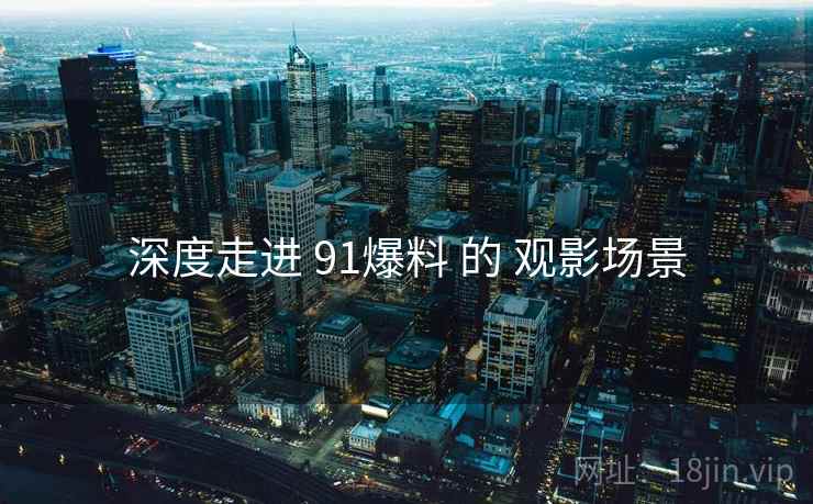深度走进 91爆料 的 观影场景