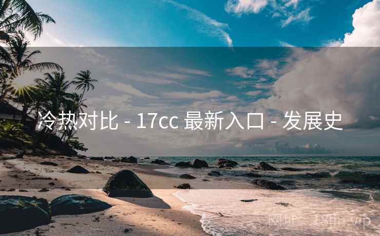 冷热对比 - 17cc 最新入口 - 发展史