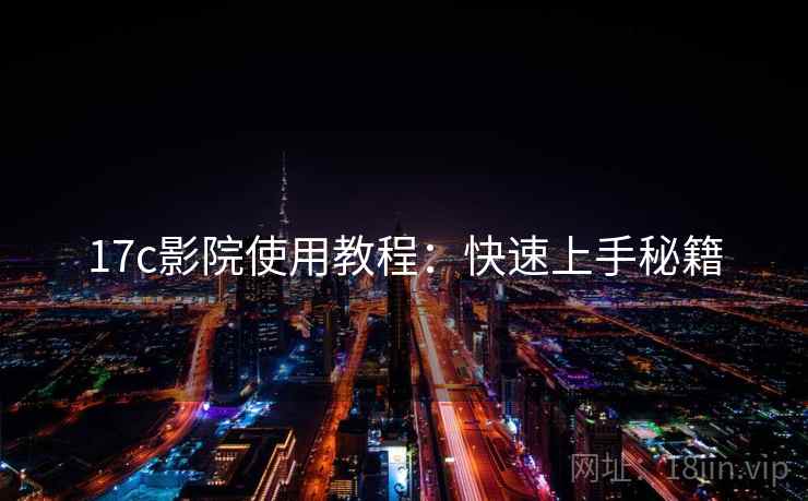 17c影院使用教程：快速上手秘籍