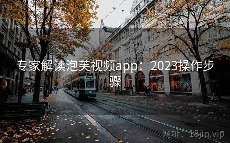 专家解读泡芙视频app：2023操作步骤