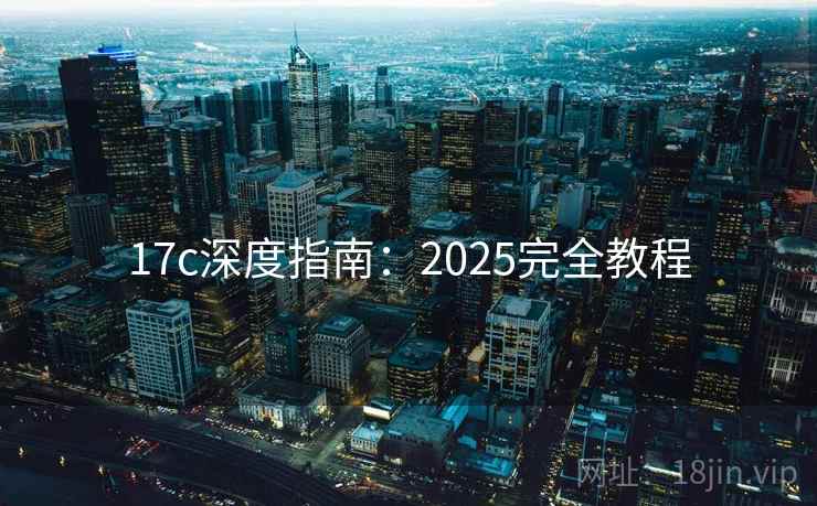 17c深度指南：2025完全教程