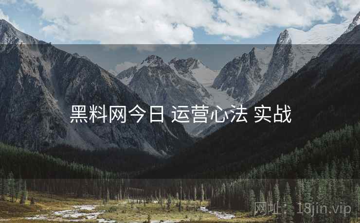黑料网今日 运营心法 实战