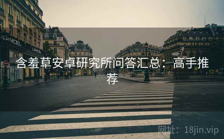 含羞草安卓研究所问答汇总：高手推荐