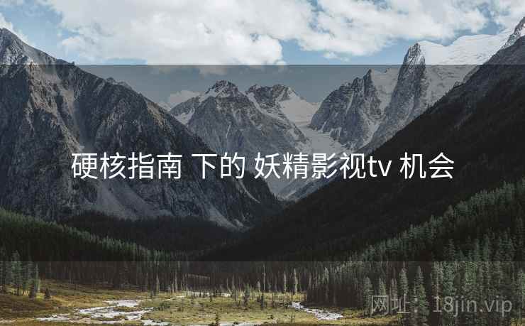 硬核指南 下的 妖精影视tv 机会