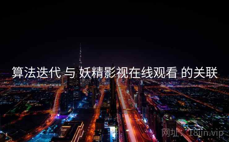算法迭代 与 妖精影视在线观看 的关联