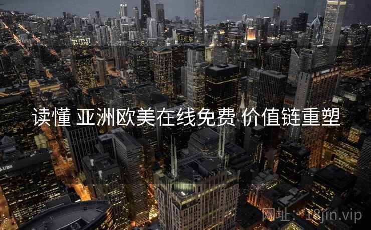 读懂 亚洲欧美在线免费 价值链重塑