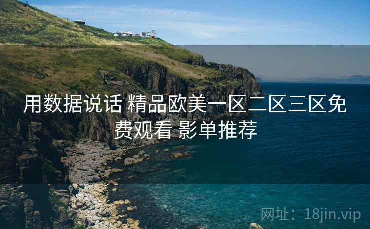 用数据说话 精品欧美一区二区三区免费观看 影单推荐