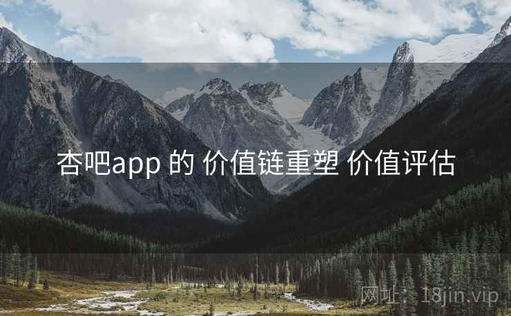 杏吧app 的 价值链重塑 价值评估