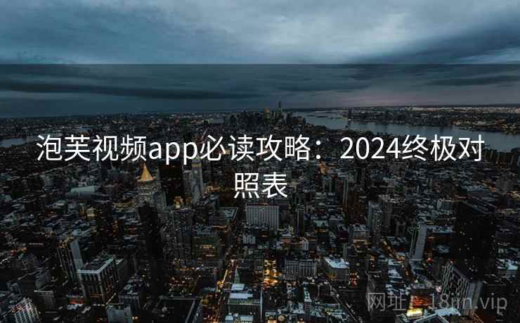 泡芙视频app必读攻略：2024终极对照表