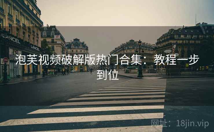 泡芙视频破解版热门合集：教程一步到位