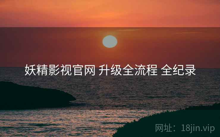 妖精影视官网 升级全流程 全纪录