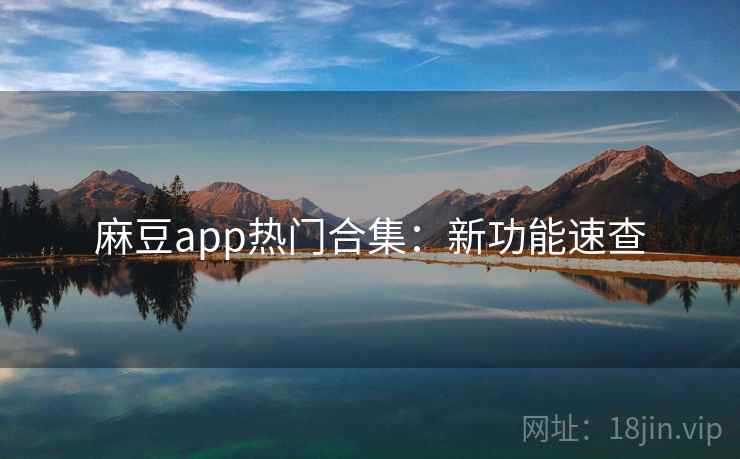 麻豆app热门合集：新功能速查