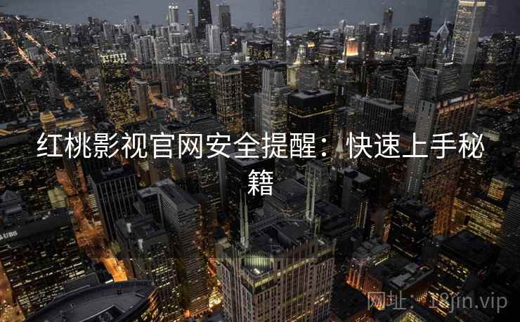 红桃影视官网安全提醒：快速上手秘籍