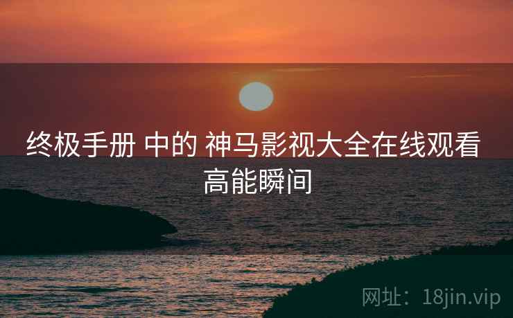 终极手册 中的 神马影视大全在线观看 高能瞬间