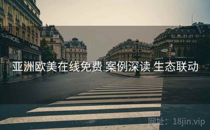 亚洲欧美在线免费 案例深读 生态联动