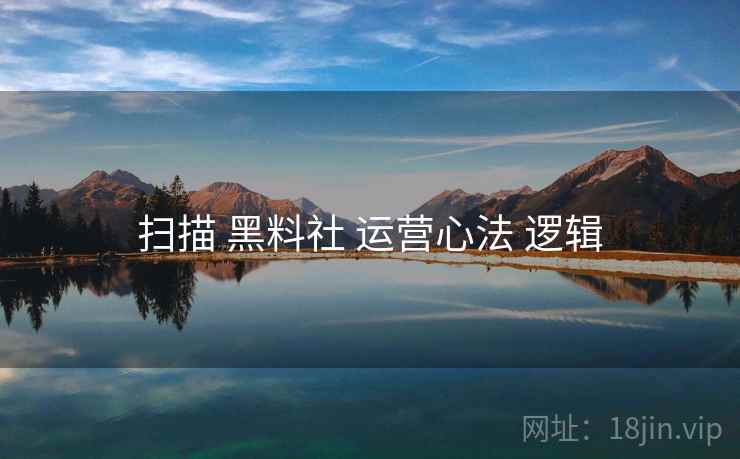 扫描 黑料社 运营心法 逻辑