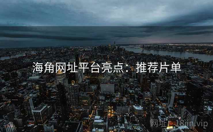 海角网址平台亮点：推荐片单
