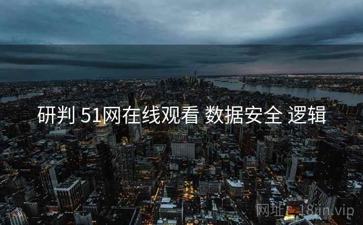 研判 51网在线观看 数据安全 逻辑