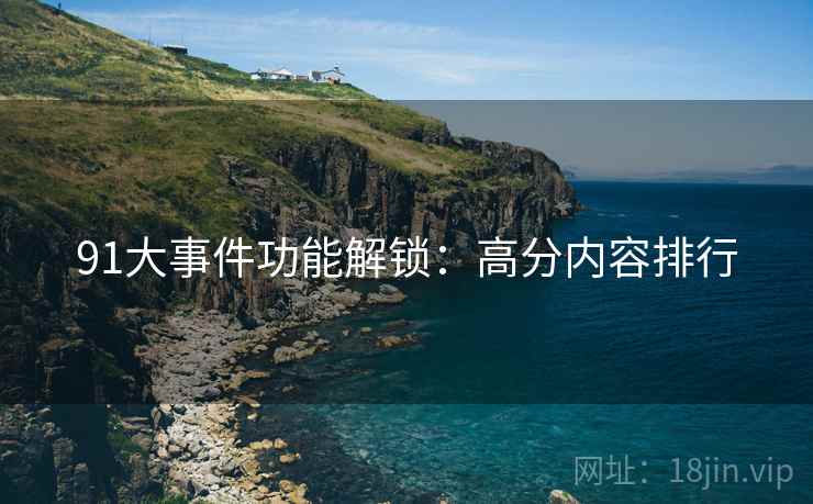 91大事件功能解锁：高分内容排行
