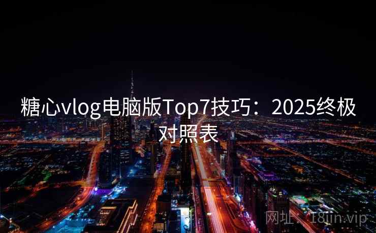糖心vlog电脑版Top7技巧：2025终极对照表