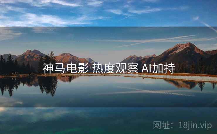 神马电影 热度观察 AI加持