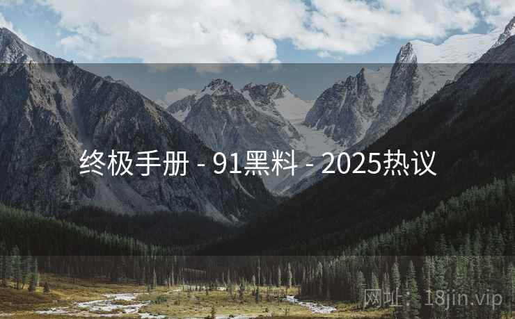 终极手册 - 91黑料 - 2025热议