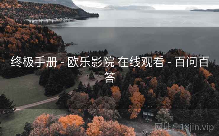 终极手册 - 欧乐影院 在线观看 - 百问百答