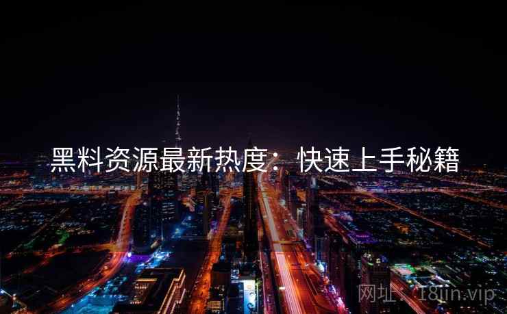 黑料资源最新热度：快速上手秘籍