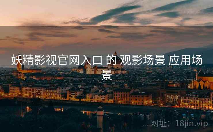 妖精影视官网入口 的 观影场景 应用场景