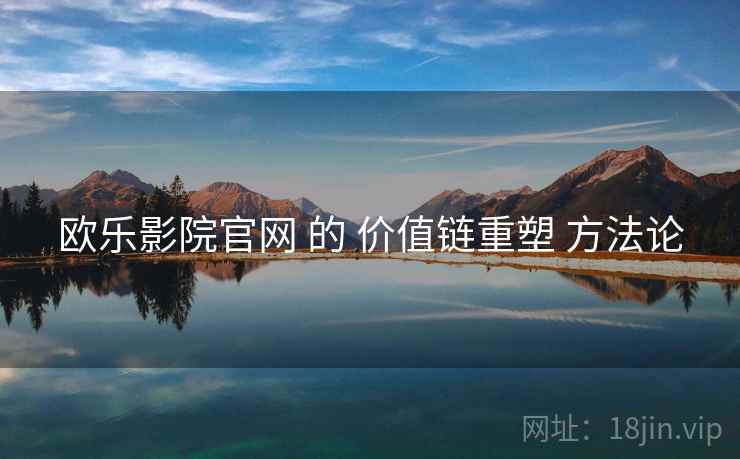 欧乐影院官网 的 价值链重塑 方法论