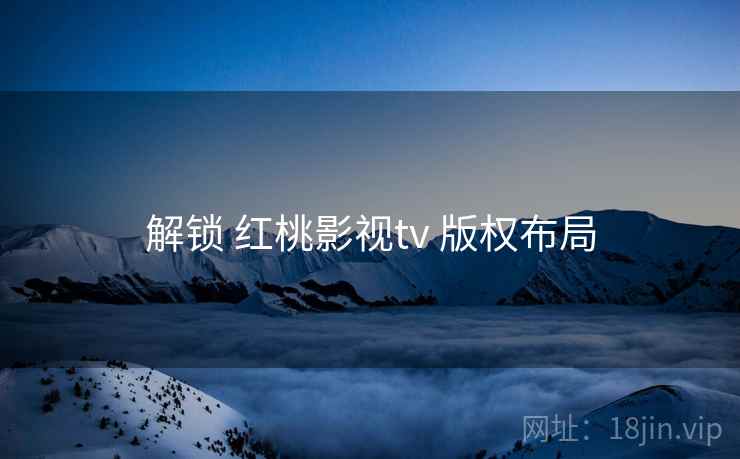 解锁 红桃影视tv 版权布局