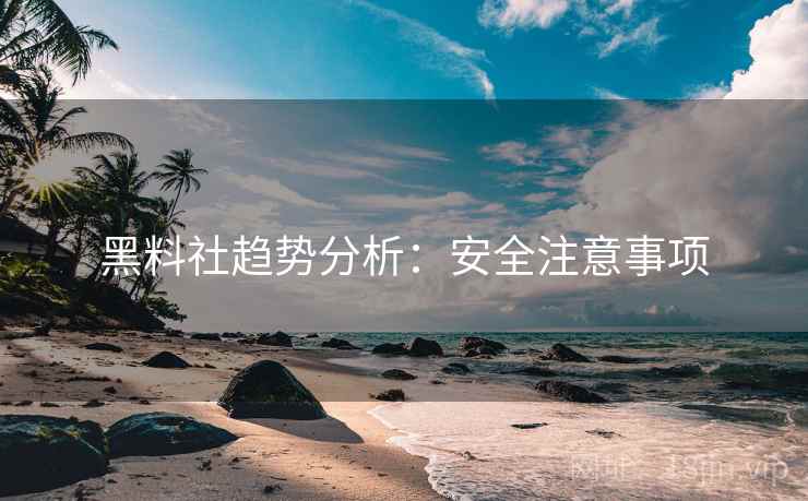 黑料社趋势分析：安全注意事项