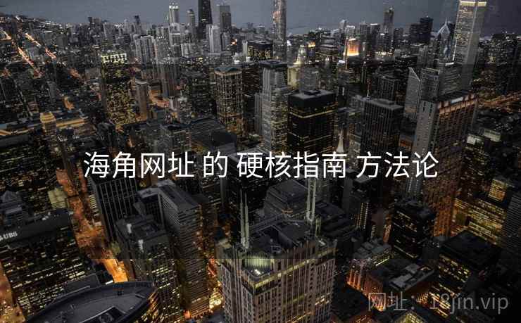 海角网址 的 硬核指南 方法论