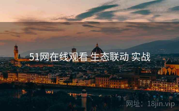 51网在线观看 生态联动 实战