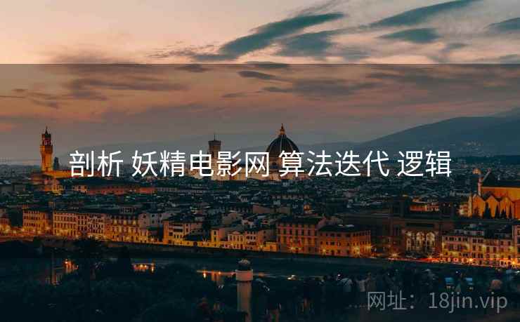 剖析 妖精电影网 算法迭代 逻辑