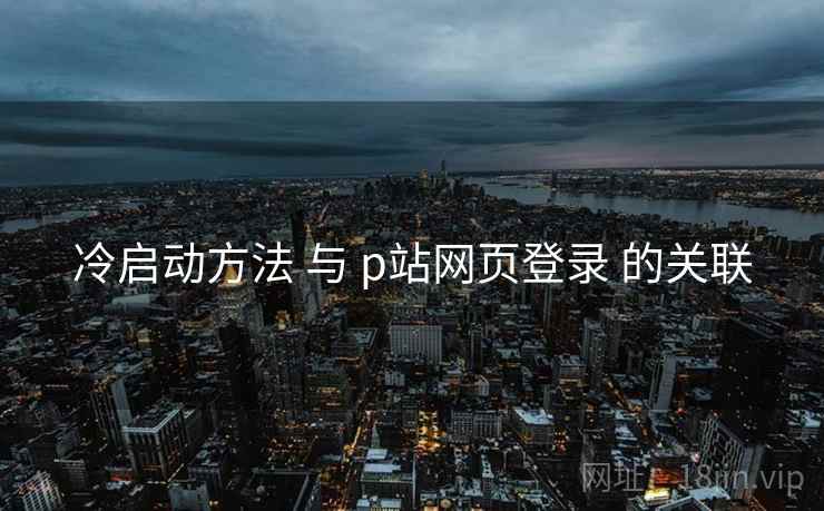 冷启动方法 与 p站网页登录 的关联