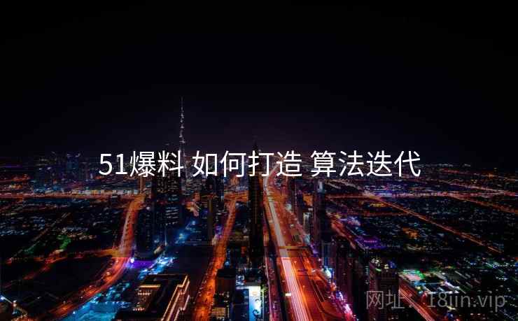 51爆料 如何打造 算法迭代