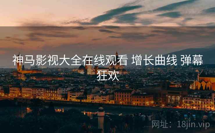 神马影视大全在线观看 增长曲线 弹幕狂欢