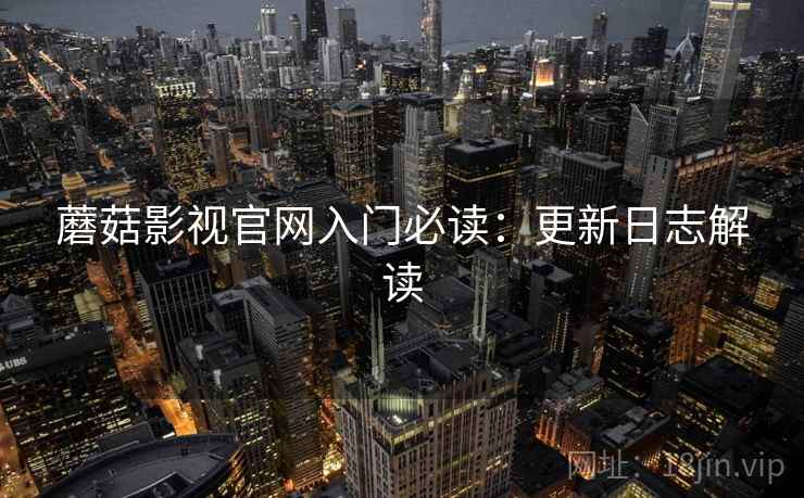 蘑菇影视官网入门必读：更新日志解读